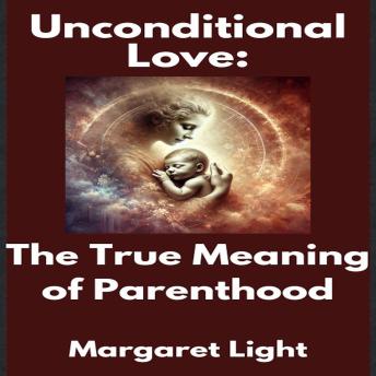 Unconditional Love:  The True Meaning of Parenthood