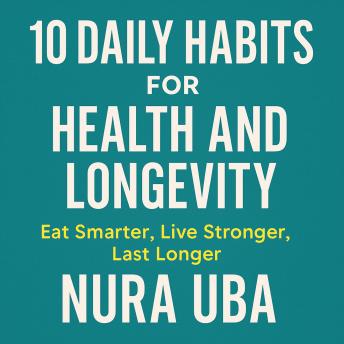 10 Daily Fuel Habits for Health and Longevity: Eat Smarter, Live Stronger, Last Longer