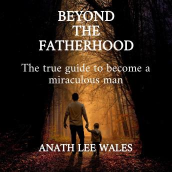 Beyond the Fatherhood: The true guide to become a miraculous man