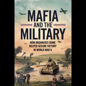 Mafia and the Military: How Organized Crime Helped Secure Victory in World War II