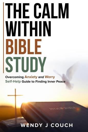 The Calm Within Bible Study : Overcoming Anxiety and Worry Self-Help Guide to Finding Inner Peace