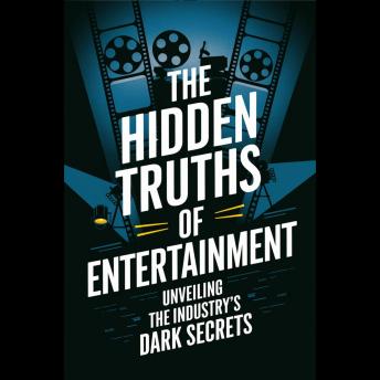 The Hidden Truths of Entertainment: Unveiling the Industry's Dark Secrets
