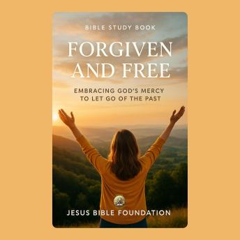 Bible Study Book Forgiven and Free: Embracing God’s Mercy to Let Go of the Past