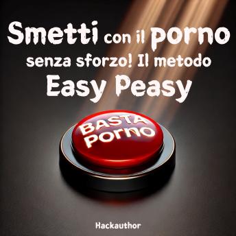 [Italian] - Smetti con il porno senza sforzo! Il metodo Easy Peasy: Smetti con il porno senza dolore, senza forza di volontà e senza sensazione di privazione o sacrificio.