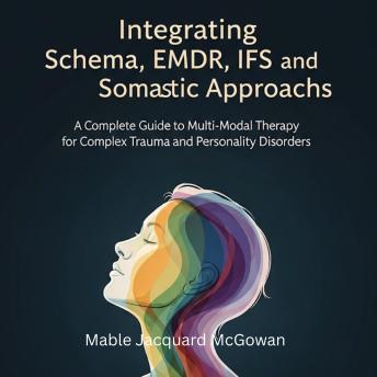 Integrating Schema, EMDR, IFS, and Somatic Approaches: A Complete Guide to Multi-Modal Therapy for Complex Trauma and Personality Disorders