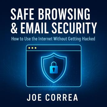 Safe Browsing & Email Security: How to Use the Internet Without Getting Hacked — Includes Secure Email, VPNs, and Incognito Tools