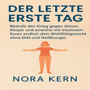 [German] - Der letzte erste Tag: Beende den Krieg gegen deinen Körper und erreiche mit intuitivem Essen endlich dein Wohlfühlgewicht ohne Diät und Heißhunger.