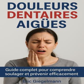 [French] - Douleurs dentaires aiguës: Guide complet pour comprendre, soulager et prévenir efficacement