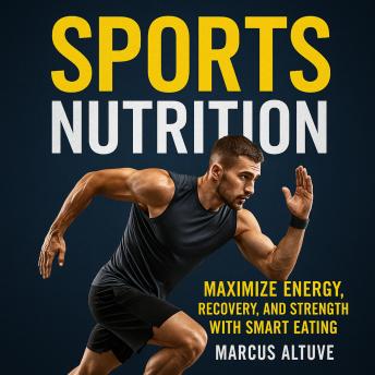 Sports Nutrition: Maximize Energy, Recovery, and Strength with Smart Eating