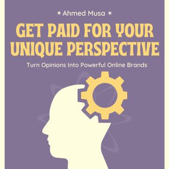 Get Paid For Your Unique Perspective: Turn Opinions Into Powerful Online Brands