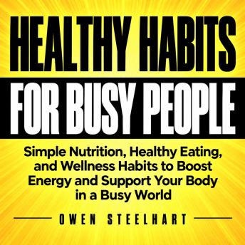 Healthy Habits for Busy People: Simple Nutrition, Healthy Eating, and Wellness Habits to Boost Energy and Support Your Body in a Busy World