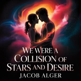 We were a collision of stars and desire