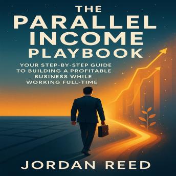 The Parallel Income Playbook: Your Step-by-Step Guide to Building a Profitable Business While Working Full-Time
