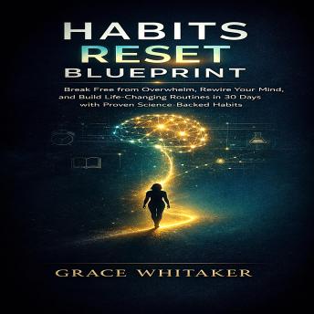 Habits Reset Blueprint: Break Free from Overwhelm, Rewire Your Mind, and Build Life-Changing Routines in 30 Days with Proven Science-Backed Habits