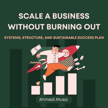 Scale a Business Without Burning Out: Systems, Structure, and Sustainable Success Plan