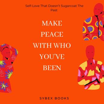 Make Peace With Who You’ve Been: Self-Love That Doesn’t Sugarcoat The Past - Sybex Books