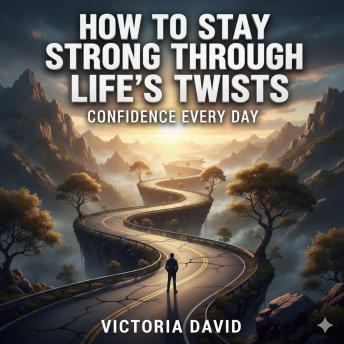 How to Stay Strong Through Life’s Twists: Confidence Every Day