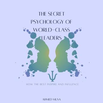 The Secret Psychology of World-Class Leaders: How the Best Inspire and Influence