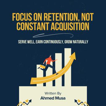 Focus On Retention, Not Constant Acquisition: Serve Well, Earn Continuously, Grow Naturally