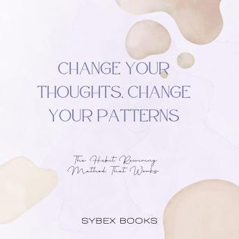 Change Your Thoughts, Change Your Patterns: The Habit Rewiring Method That Works
