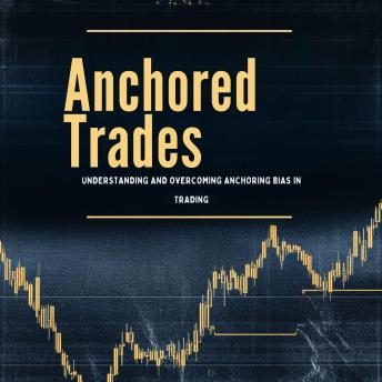 Anchored Trades: Understanding and Overcoming Anchoring Bias in Trading
