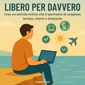 [Italian] - Libero per Davvero: Crea un’attività online che ti permette di scegliere tempo, clienti e direzione
