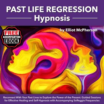 Past life Regression Hypnosis: Reconnect With Your Past Lives to Explore the Power of the Present, Guided Sessions for Effective Healing and Self-Hypnosis, with Accompanying Solfeggio Frequencies