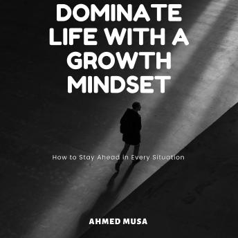 Dominate Life with a Growth Mindset: How to Stay Ahead in Every Situation