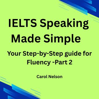 IELTS Speaking Made Simple: Your Step-by-Step guide for Fluency. Part 2
