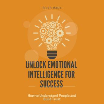 Unlock Emotional Intelligence for Success: How to Understand People and Build Trust