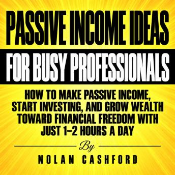 Passive Income Ideas for Busy Professionals: How to Make Passive Income, Start Investing, and Grow Wealth Toward Financial Freedom with Just 1–2 Hours a Day