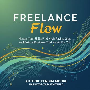 Freelance Flow: Master Your Skills, Find High-Paying Gigs, and Build a Business That Works for You
