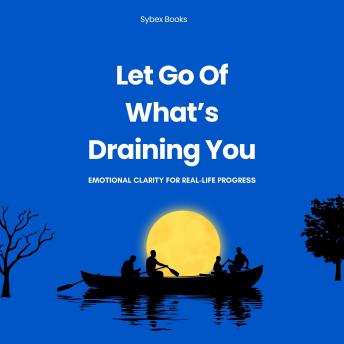 Let Go Of What’s Draining You: Emotional Clarity For Real-Life Progress - Sybex Books