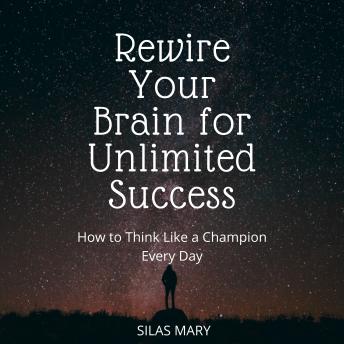 Rewire Your Brain for Unlimited Success: How to Think Like a Champion Every Day