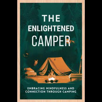 The Enlightened Camper: Embracing Mindfulness And Connection Through Camping