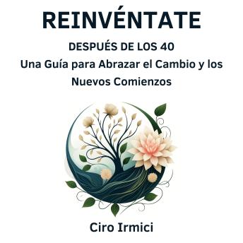 Reinvéntate Después de los 40: Una Guía para Abrazar el Cambio y los Nuevos Comienzos - Ciro Irmici