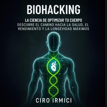 [Spanish] - Biohacking: La ciencia de optimizar tu cuerpo – Descubre el camino hacia la salud, el rendimiento y la longevidad máximos