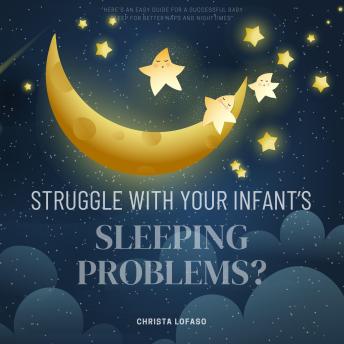 Struggle With Your Infant’s Sleeping Problems?:: “Here’s An Easy Guide For a Successful Baby Sleep For Better NAPS and Nighttimes” [Winning Solutions and Habits to Prevent Sleep Problems and Help Your Baby Sleep Longer.]