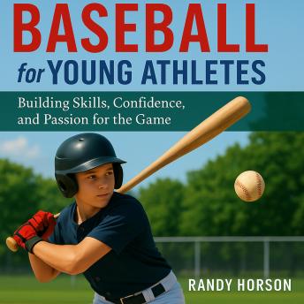 Baseball for Young Athletes: Building Skills, Confidence, and Passion for the Game