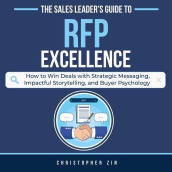 The Sales Leader's Guide to RFP Excellence: How to Win Deals with Strategic Messaging, Impactful Storytelling, and Buyer Psychology