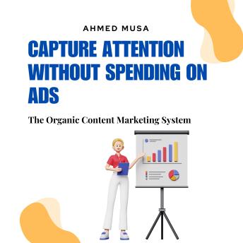 Capture Attention Without Spending On Ads: The Organic Content Marketing System