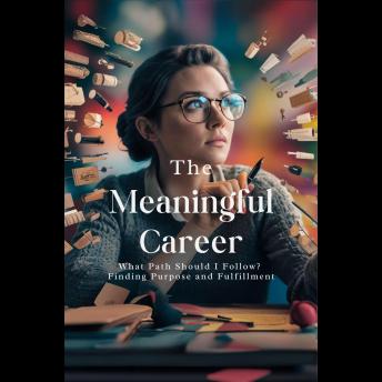 The Meaningful Career: What Path Should I Follow? Finding Purpose and Fulfillment