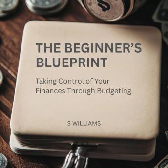 The Beginner’s Blueprint: Taking Control of Your Finances Through Budgeting