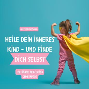 [German] - Heile dein inneres Kind – und finde dich selbst (geführte Meditation ohne Musik): Der Weg zu Selbstliebe, sicheren Beziehungen und innerer Ruhe