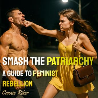 Smash the Patriarchy: A Guide to Feminist Rebellion