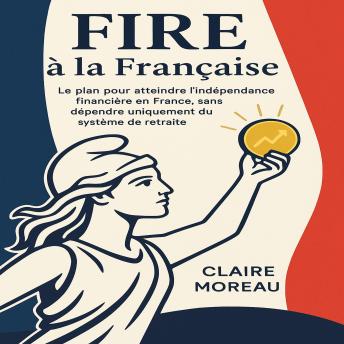 [French] - FIRE à la Française: Le plan pour atteindre l’indépendance financière en France, sans dépendre uniquement du système de retraite.