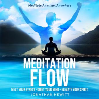 MEDITATION FLOW: A Practical, Powerful System to Melt Your Stress, Quiet Your Mind, Elevate Your Spirit - Anytime, Anywhere