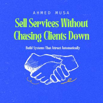 Sell Services Without Chasing Clients Down: Build Systems That Attract Automatically