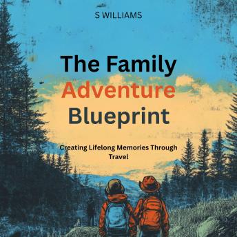 The Family Adventure Blueprint: Creating Lifelong Memories Through Travel