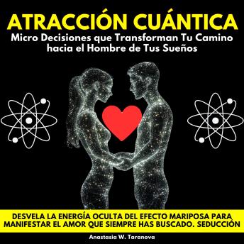 [Spanish] - Atracción Cuántica: Micro Decisiones que Transforman Tu Camino hacia el Hombre de Tus Sueños. Desvela La Energía Oculta Del Efecto Mariposa Para Manifestar El Amor Que Siempre Has Buscado. Seducción